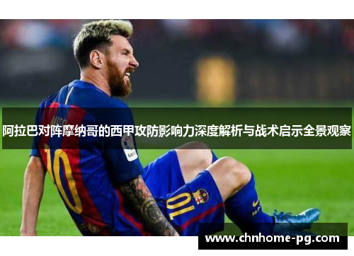 阿拉巴对阵摩纳哥的西甲攻防影响力深度解析与战术启示全景观察