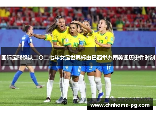 国际足联确认二〇二七年女足世界杯由巴西举办南美迎历史性时刻