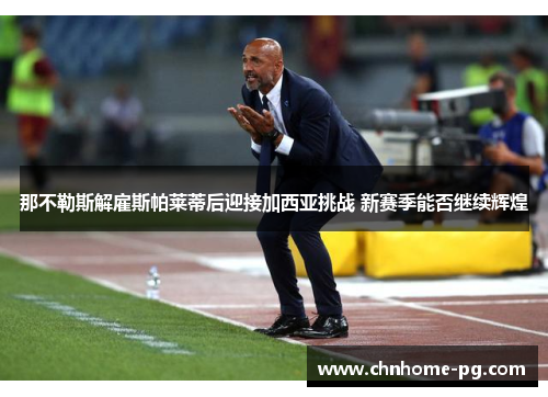 那不勒斯解雇斯帕莱蒂后迎接加西亚挑战 新赛季能否继续辉煌 那不勒斯解雇斯帕莱蒂后迎接加西亚挑战 新赛季能否继续辉煌