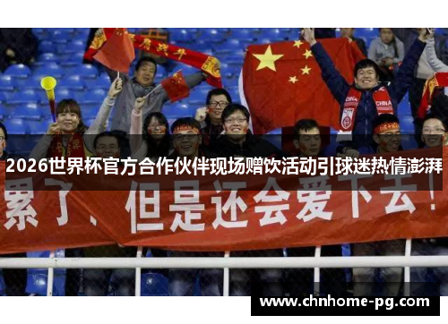 2026世界杯官方合作伙伴现场赠饮活动引球迷热情澎湃 2026世界杯官方合作伙伴现场赠饮活动引球迷热情澎湃