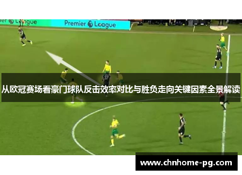 从欧冠赛场看豪门球队反击效率对比与胜负走向关键因素全景解读 从欧冠赛场看豪门球队反击效率对比与胜负走向关键因素全景解读
